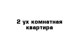 2-ух комнатная квартира